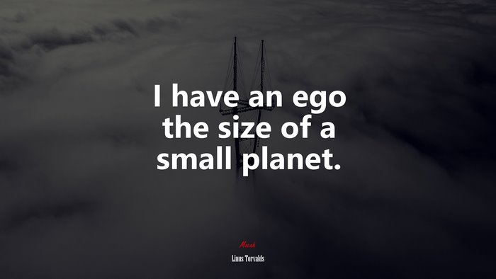 I have an ego the size of a small planet. | Linus Torvalds quote