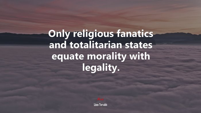 Only religious fanatics and totalitarian states equate morality with legality. | Linus Torvalds quote