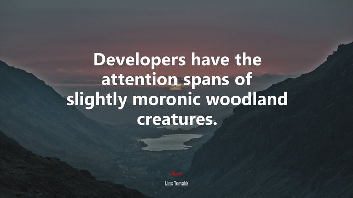 Developers have the attention spans of slightly moronic woodland creatures. | Linus Torvalds quote