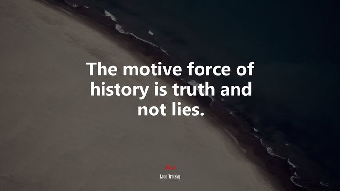 The motive force of history is truth and not lies. | Leon Trotsky quote