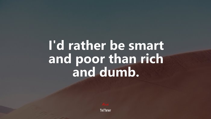 I’d rather be smart and poor than rich and dumb. | Ted Turner quote