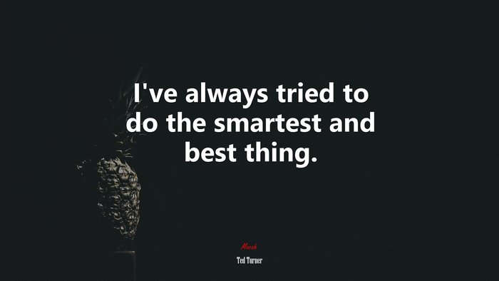 I’ve always tried to do the smartest and best thing. | Ted Turner quote