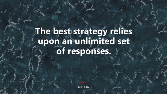 The best strategy relies upon an unlimited set of responses. | Morihei Ueshiba quote