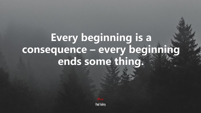 Every beginning is a consequence – every beginning ends some thing. | Paul Valéry quote