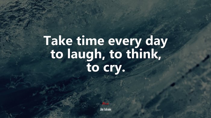 Take time every day to laugh, to think, to cry. | Jim Valvano quote
