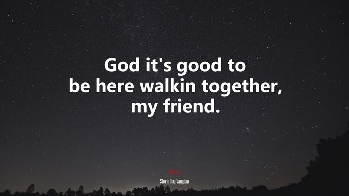 God it’s good to be here walkin together, my friend. | Stevie Ray Vaughan quote