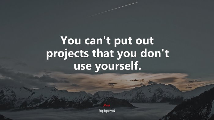 You can’t put out projects that you don’t use yourself. | Gary Vaynerchuk quote