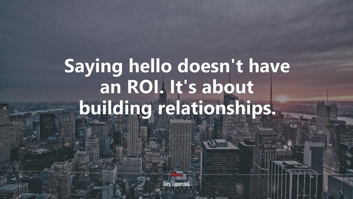 Saying hello doesn’t have an ROI. It’s about building relationships. | Gary Vaynerchuk quote