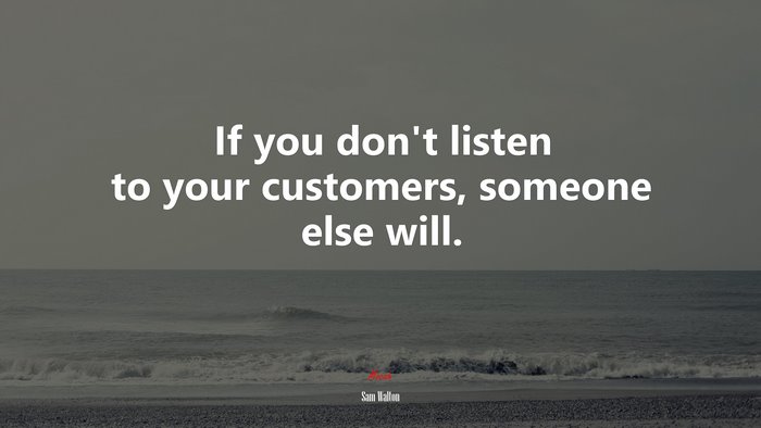 If you don’t listen to your customers, someone else will. | Sam Walton quote
