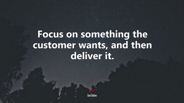 Focus on something the customer wants, and then deliver it. | Sam Walton quote