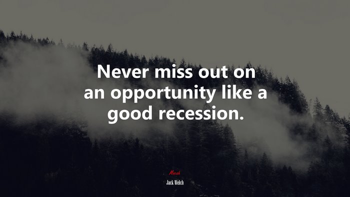 Never miss out on an opportunity like a good recession. | Jack Welch quote
