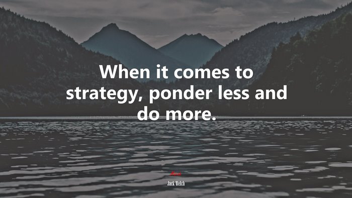 When it comes to strategy, ponder less and do more. | Jack Welch quote