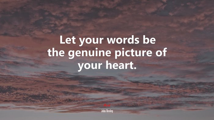 Let your words be the genuine picture of your heart. | John Wesley quote