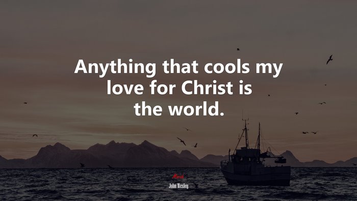 Anything that cools my love for Christ is the world. | John Wesley quote
