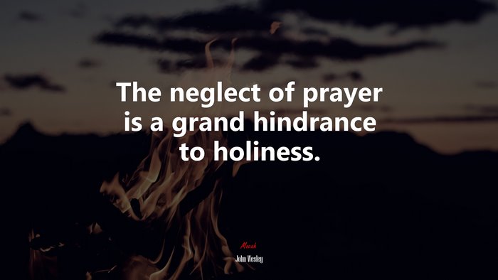 The neglect of prayer is a grand hindrance to holiness. | John Wesley quote