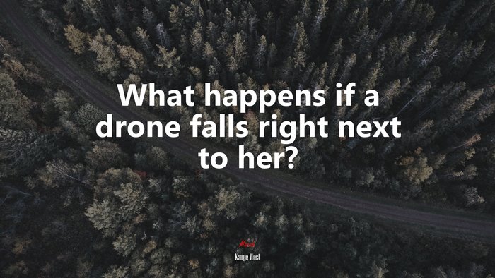 What happens if a drone falls right next to her? | Kanye West quote
