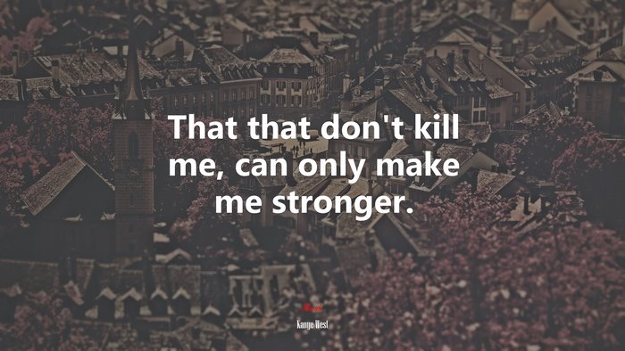 That that don’t kill me, can only make me stronger. | Kanye West quote