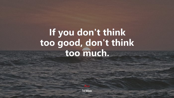 If you don’t think too good, don’t think too much. | Ted Williams quote ...