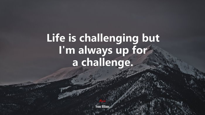 Life is challenging but I’m always up for a challenge. | Venus Williams quote