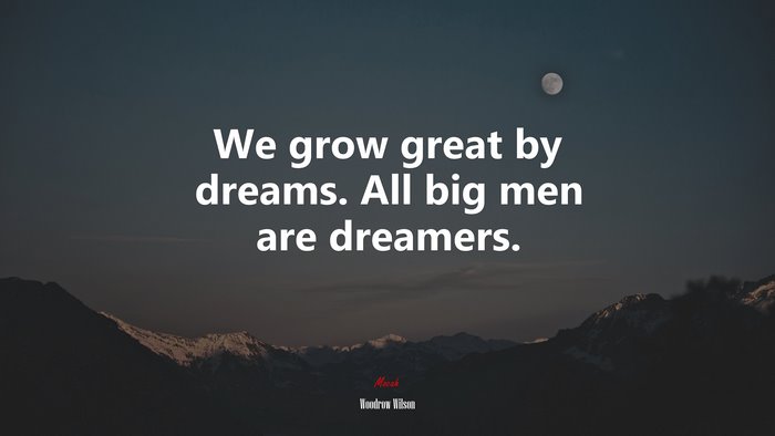 We grow great by dreams. All big men are dreamers. | Woodrow Wilson quote