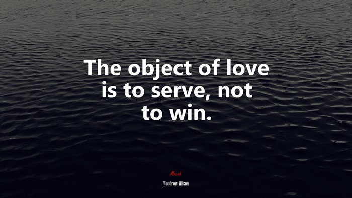 The object of love is to serve, not to win. | Woodrow Wilson quote