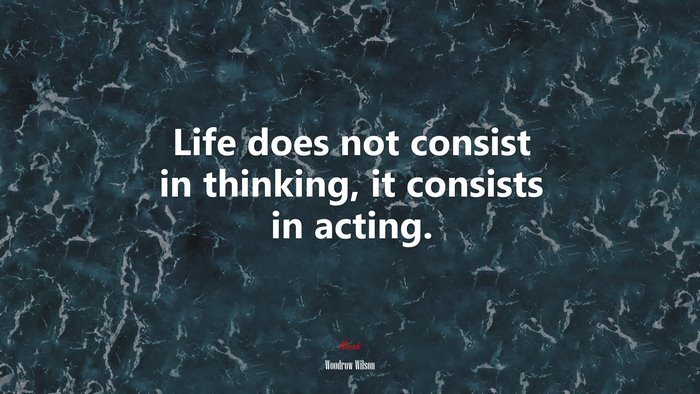 Life does not consist in thinking, it consists in acting. | Woodrow Wilson quote