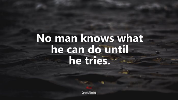 No man knows what he can do until he tries. | Carter G. Woodson quote