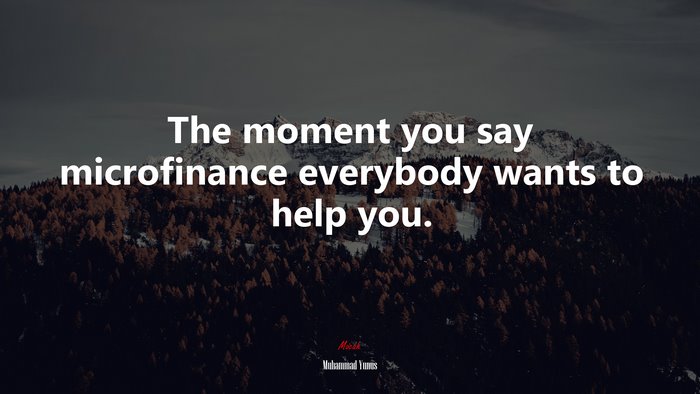 The moment you say microfinance everybody wants to help you. | Muhammad Yunus quote