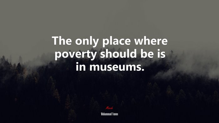 The only place where poverty should be is in museums. | Muhammad Yunus quote