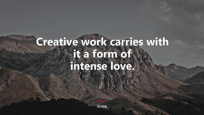 Creative work carries with it a form of intense love. | Lin Yutang quote