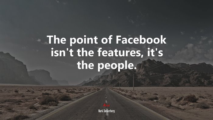 The point of Facebook isn’t the features, it’s the people. | Mark Zuckerberg quote
