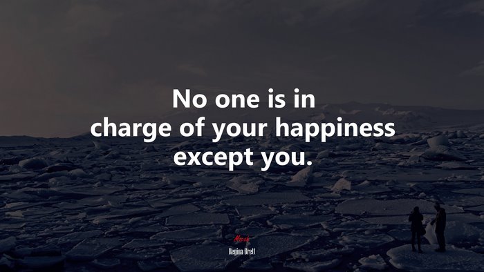 No one is in charge of your happiness except you. | Regina Brett quote