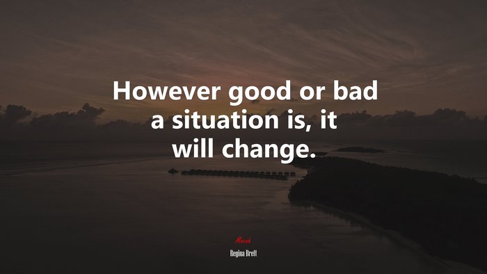 However good or bad a situation is, it will change. | Regina Brett quote