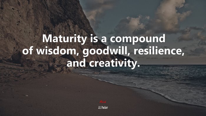 Maturity is a compound of wisdom, goodwill, resilience, and creativity. | J.I. Packer quote