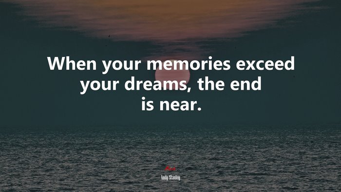 When your memories exceed your dreams, the end is near. | Andy Stanley quote
