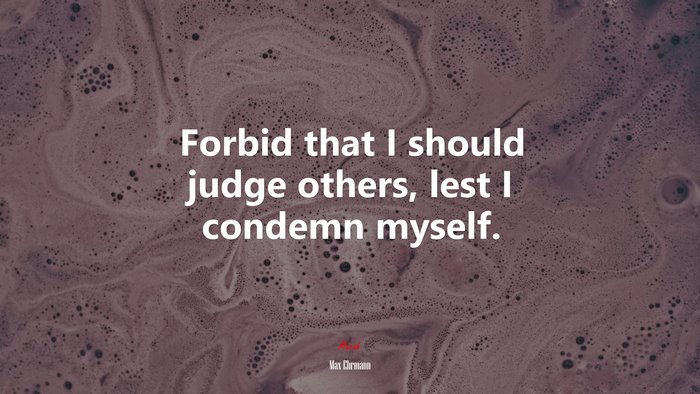 Forbid that I should judge others, lest I condemn myself. | Max Ehrmann quote
