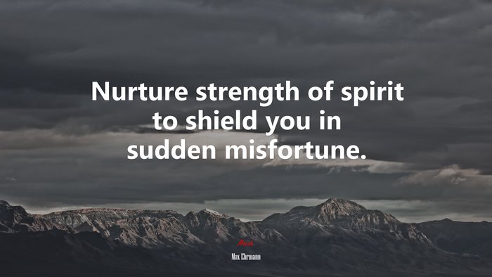 Nurture strength of spirit to shield you in sudden misfortune. | Max Ehrmann quote