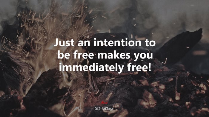Just an intention to be free makes you immediately free! | Sri Sri Ravi Shankar quote