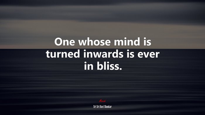 One whose mind is turned inwards is ever in bliss. | Sri Sri Ravi Shankar quote