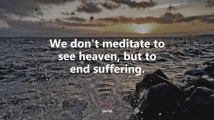 We don’t meditate to see heaven, but to end suffering. | Ajahn Chah quote