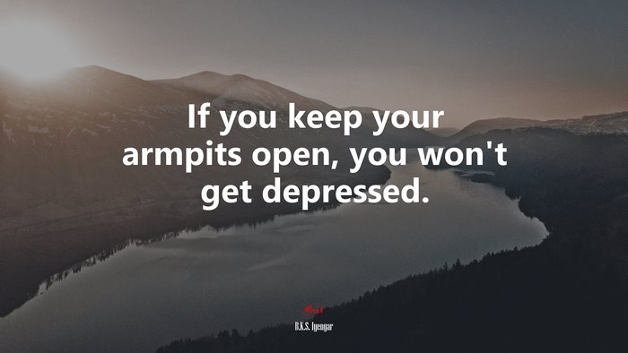 If you keep your armpits open, you won’t get depressed. | B.K.S. Iyengar quote
