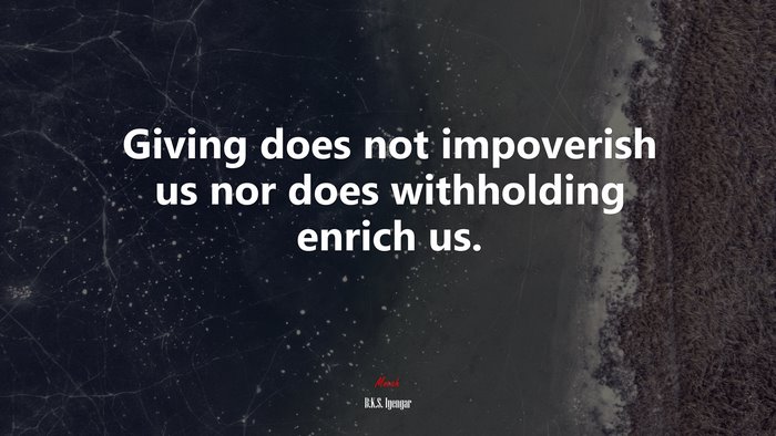 Giving does not impoverish us nor does withholding enrich us. | B.K.S. Iyengar quote