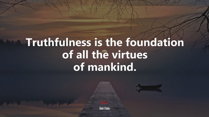 Truthfulness is the foundation of all the virtues of mankind. | Abdul-Bahá quote