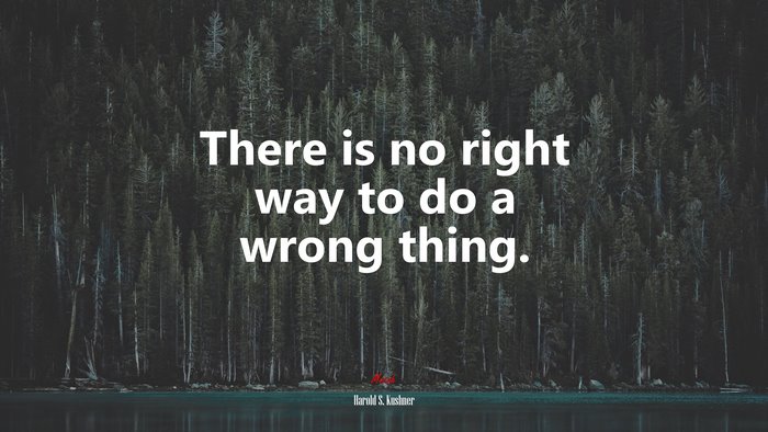 There is no right way to do a wrong thing. | Harold S. Kushner quote