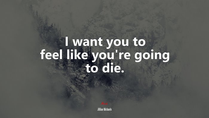 I want you to feel like you’re going to die. | Jillian Michaels quote