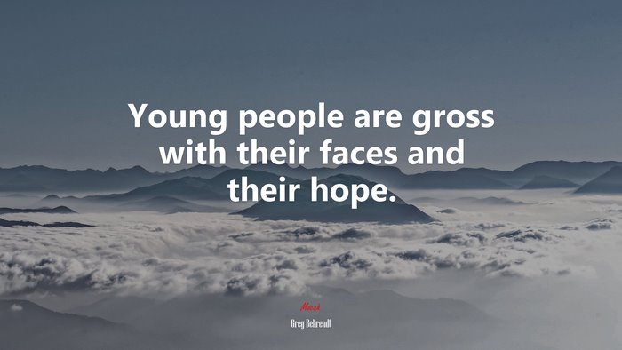 Young people are gross with their faces and their hope. | Greg Behrendt quote