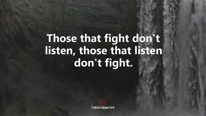 Those that fight don’t listen, those that listen don’t fight. | Frederick Salomon Perls quote