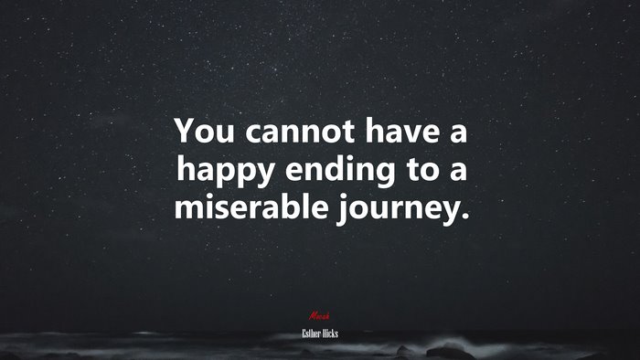 You cannot have a happy ending to a miserable journey. | Esther Hicks quote