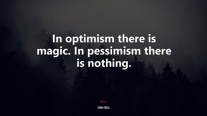 In optimism there is magic. In pessimism there is nothing. | Esther Hicks quote