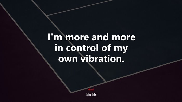 I’m more and more in control of my own vibration. | Esther Hicks quote